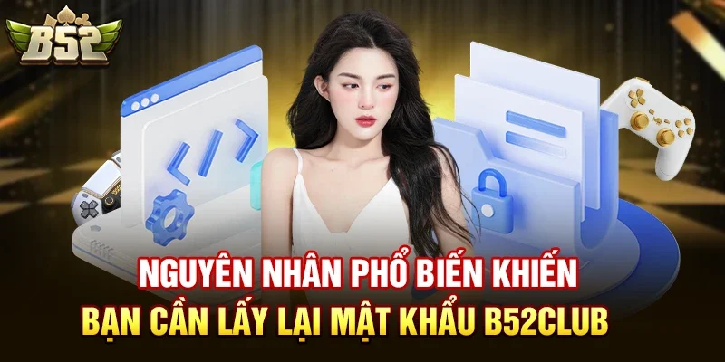 Nguyên nhân phổ biến khiến bạn cần lấy lại mật khẩu b52club
